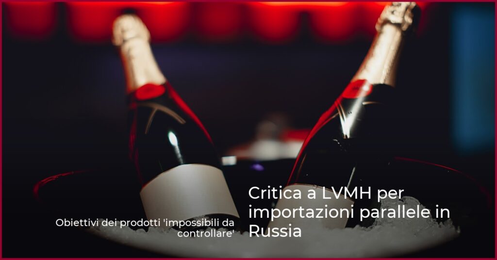 Critica a LVMH per importazioni parallele in Russia
